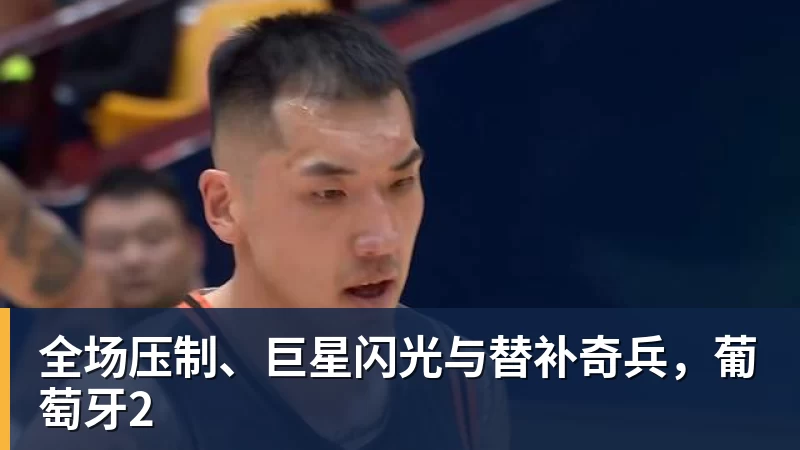 MK体育全场压制、巨星闪光与替补奇兵,葡萄牙2