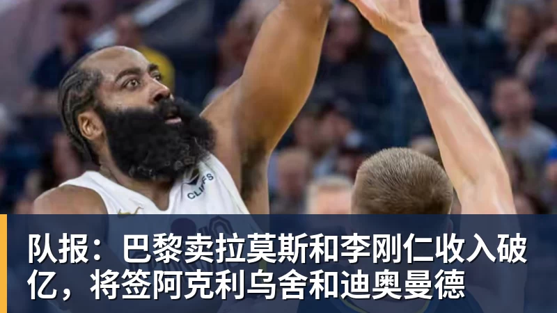 MK体育队报：巴黎卖拉莫斯和李刚仁收入破亿，将签阿克利乌舍和迪奥曼德